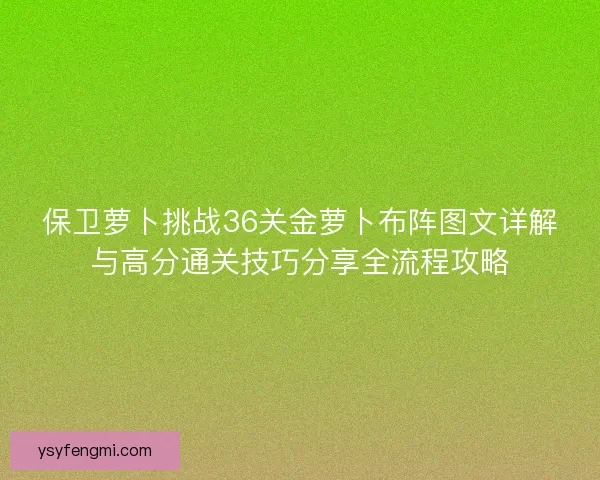 保卫萝卜挑战36关金萝卜布阵图文详解与高分通关技巧分享全流程攻略