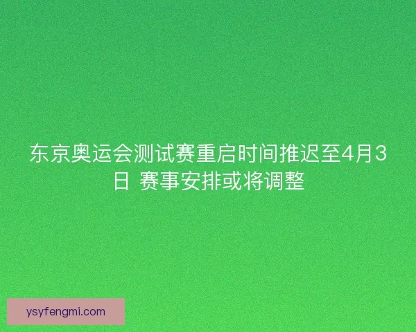 东京奥运会测试赛重启时间推迟至4月3日 赛事安排或将调整