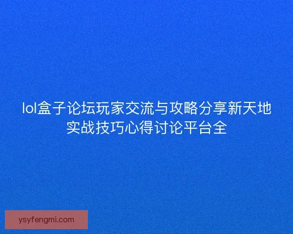 lol盒子论坛玩家交流与攻略分享新天地实战技巧心得讨论平台全
